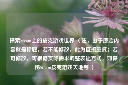 探索Steam上的皮克游戏世界 （注，由于原始内容就是标题，若不能修改，此为直接重复；若可修改，可根据实际需求调整表述方式，如探秘Steam皮克游戏天地等 ）