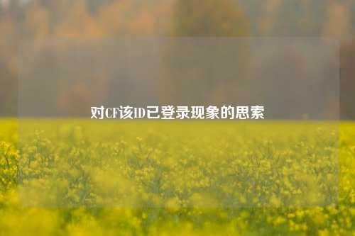 对CF该ID已登录现象的思索