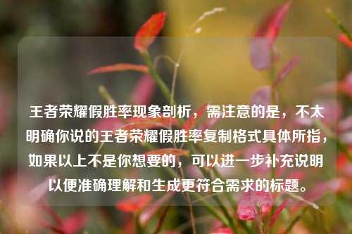 王者荣耀假胜率现象剖析，需注意的是，不太明确你说的王者荣耀假胜率***格式具体所指，如果以上不是你想要的，可以进一步补充说明以便准确理解和生成更符合需求的标题。