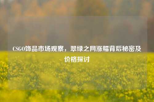 CSGO饰品市场观察，翠绿之网涨幅背后秘密及价格探讨