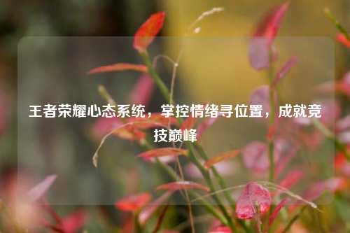 王者荣耀心态系统，掌控情绪寻位置，成就竞技巅峰