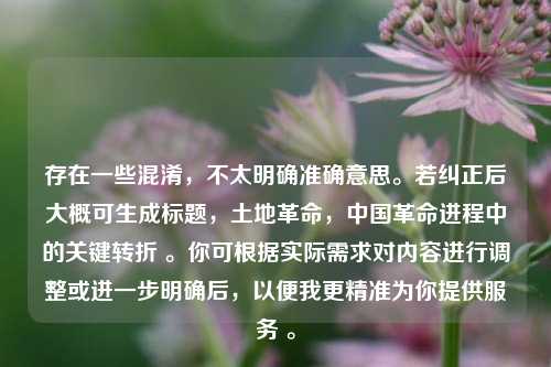 存在一些混淆，不太明确准确意思。若纠正后大概可生成标题，土地革命，中国革命进程中的关键转折 。你可根据实际需求对内容进行调整或进一步明确后，以便我更精准为你提供服务 。