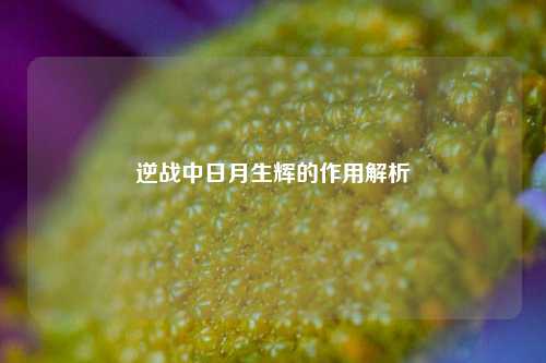 逆战中日月生辉的作用解析