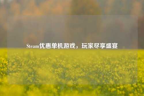 Steam优惠单机游戏，玩家尽享盛宴