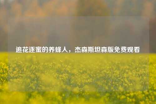 追花逐蜜的养蜂人，杰森斯坦森版免费观看