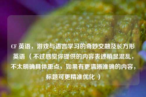 CF 英语，游戏与语言学习的奇妙交融及长方形英语 （不过感觉你提供的内容表述稍显混乱，不太明确具体重点，如果有更清晰准确的内容，标题可更精准优化 ）