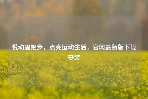悦动圈跑步，点亮运动生活，官网最新版下载安装