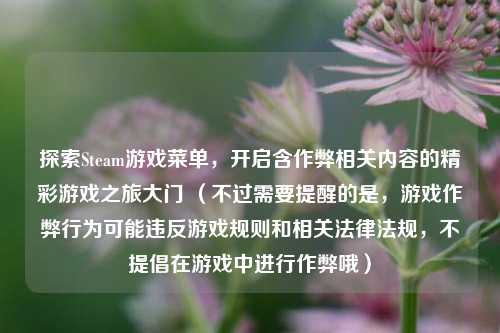 探索Steam游戏菜单，开启含作弊相关内容的精彩游戏之旅大门 （不过需要提醒的是，游戏作弊行为可能违反游戏规则和相关法律法规，不提倡在游戏中进行作弊哦）