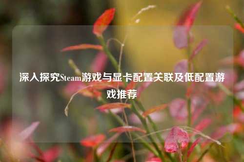 深入探究Steam游戏与显卡配置关联及低配置游戏推荐