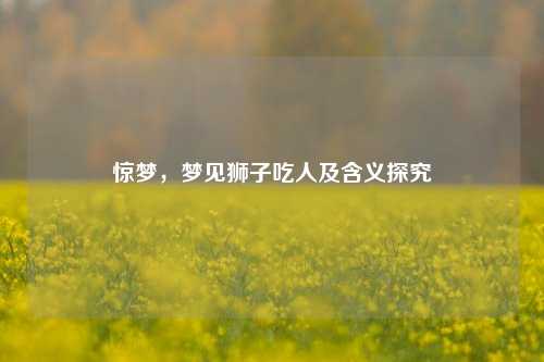 惊梦，梦见狮子吃人及含义探究