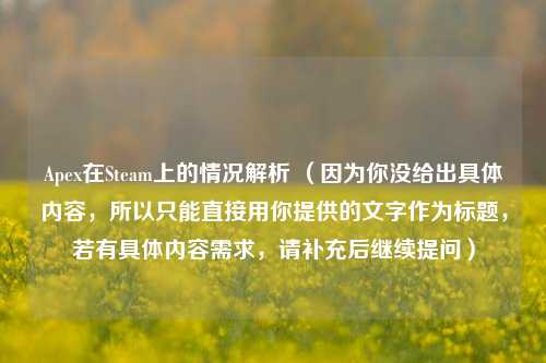 Apex在Steam上的情况解析 （因为你没给出具体内容，所以只能直接用你提供的文字作为标题，若有具体内容需求，请补充后继续提问）