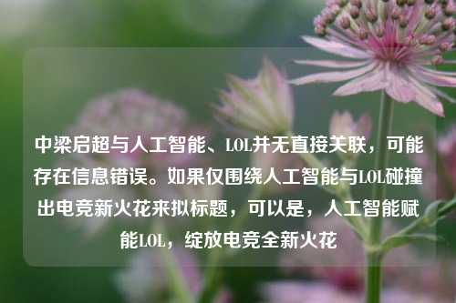 中梁启超与人工智能、LOL并无直接关联，可能存在信息错误。如果仅围绕人工智能与LOL碰撞出电竞新火花来拟标题，可以是，人工智能赋能LOL，绽放电竞全新火花
