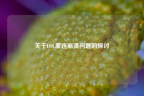 关于LOL重连崩溃问题的探讨