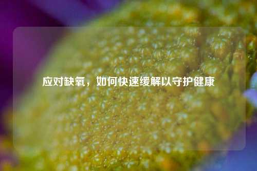 应对缺氧，如何快速缓解以守护健康