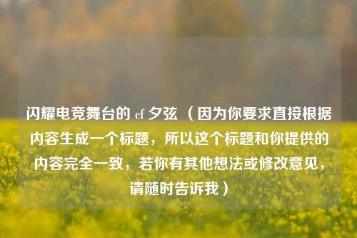 闪耀电竞舞台的 cf 夕弦 （因为你要求直接根据内容生成一个标题，所以这个标题和你提供的内容完全一致，若你有其他想法或修改意见，请随时告诉我）