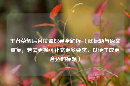 王者荣耀后台位置探寻全解析 （此标题与原文重复，若需更换可补充更多要求，以便生成更合适的标题）