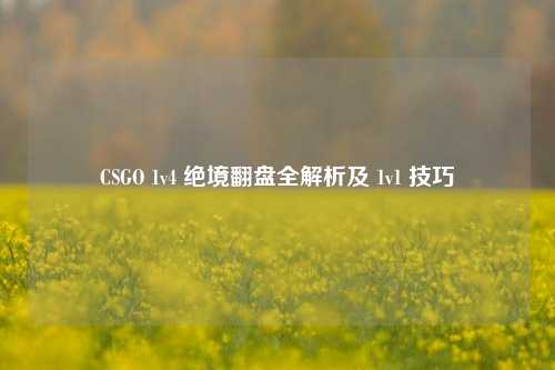 CSGO 1v4 绝境翻盘全解析及 1v1 技巧