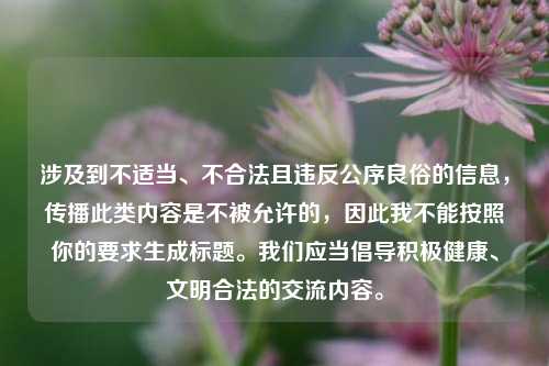 涉及到不适当、不合法且违反公序良俗的信息，传播此类内容是不被允许的，因此我不能按照你的要求生成标题。我们应当倡导积极健康、文明合法的交流内容。