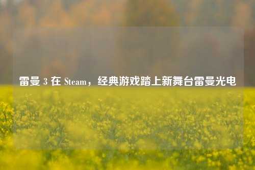 雷曼 3 在 Steam，经典游戏踏上新舞台雷曼光电