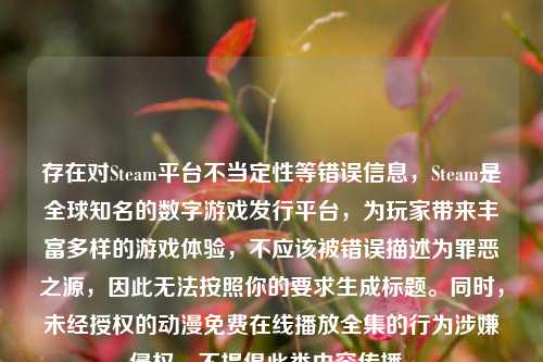 存在对Steam平台不当定性等错误信息，Steam是全球知名的数字游戏发行平台，为玩家带来丰富多样的游戏体验，不应该被错误描述为罪恶之源，因此无法按照你的要求生成标题。同时，未经授权的动漫免费***全集的行为涉嫌侵权，不提倡此类内容传播。
