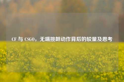 CF 与 CSGO，无端挑衅动作背后的较量及思考