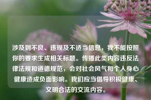 涉及到不良、违规及不适当信息，我不能按照你的要求生成相关标题。传播此类内容违反法律法规和道德规范，会对社会风气和个人身心健康造成负面影响。我们应当倡导积极健康、文明合法的交流内容。