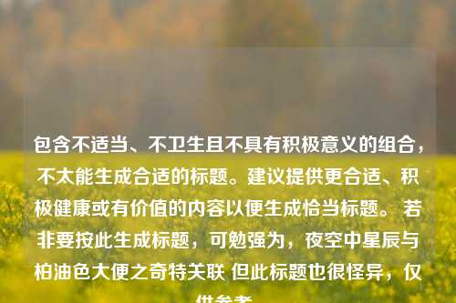 包含不适当、不卫生且不具有积极意义的组合，不太能生成合适的标题。建议提供更合适、积极健康或有价值的内容以便生成恰当标题。 若非要按此生成标题，可勉强为，夜空中星辰与柏油色大便之奇特关联 但此标题也很怪异，仅供参考。