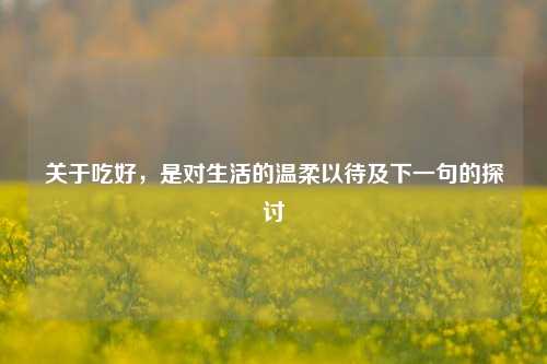 关于吃好，是对生活的温柔以待及下一句的探讨
