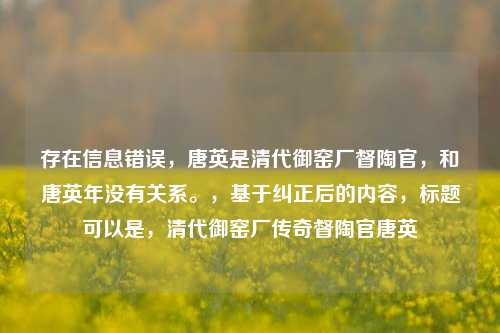 存在信息错误，唐英是清代御窑厂督陶官，和唐英年没有关系。，基于纠正后的内容，标题可以是，清代御窑厂传奇督陶官唐英