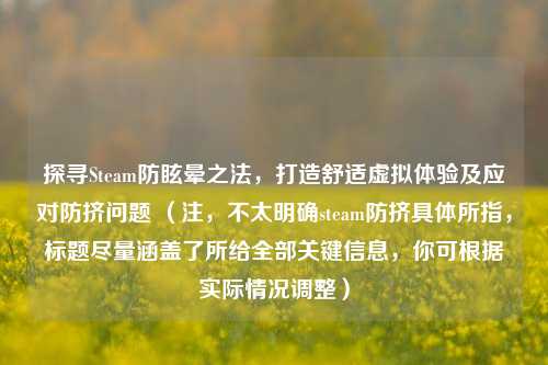 探寻Steam防眩晕之法，打造舒适虚拟体验及应对防挤问题 （注，不太明确steam防挤具体所指，标题尽量涵盖了所给全部关键信息，你可根据实际情况调整）