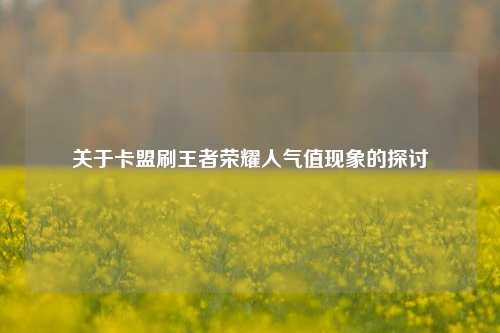 关于卡盟刷王者荣耀人气值现象的探讨