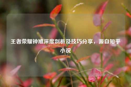 王者荣耀钟馗深度剖析及技巧分享，源自知乎小说