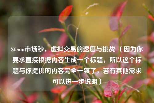 Steam市场秒，虚拟交易的速度与挑战 （因为你要求直接根据内容生成一个标题，所以这个标题与你提供的内容完全一致了，若有其他需求可以进一步说明）