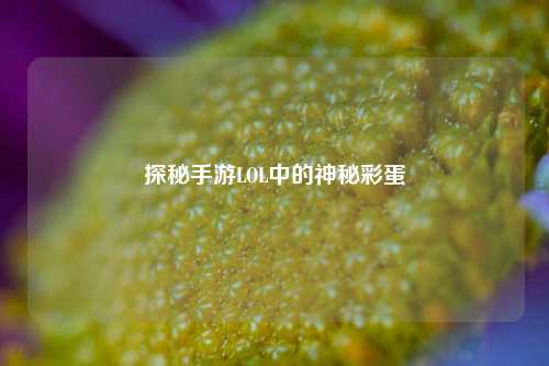 探秘手游LOL中的神秘彩蛋