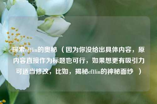 探索cf1lin的奥秘 （因为你没给出具体内容，原内容直接作为标题也可行，如果想更有吸引力可适当修改，比如，揭秘cf1lin的神秘面纱  ）
