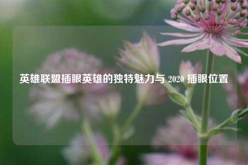 英雄联盟插眼英雄的独特魅力与 2020 插眼位置