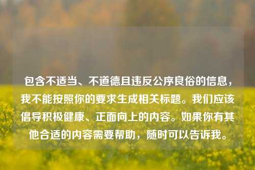 包含不适当、不道德且违反公序良俗的信息，我不能按照你的要求生成相关标题。我们应该倡导积极健康、正面向上的内容。如果你有其他合适的内容需要帮助，随时可以告诉我。