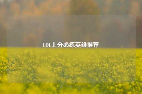 LOL上分必练英雄推荐