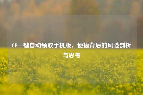 CF一键自动领取手机版，便捷背后的风险剖析与思考