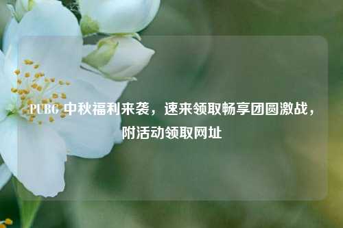 PUBG 中秋福利来袭，速来领取畅享团圆激战，附活动领取网址