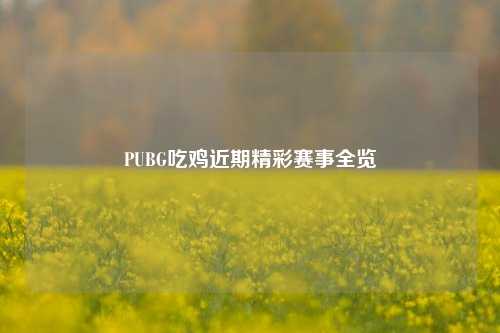 PUBG吃鸡近期精彩赛事全览