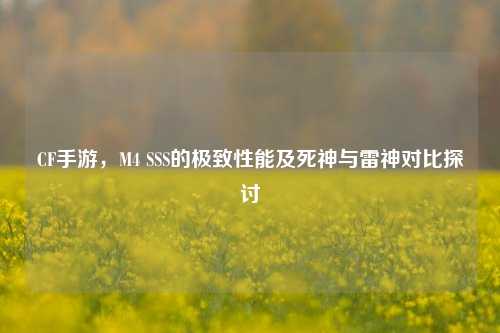 CF手游，M4 SSS的极致性能及死神与雷神对比探讨