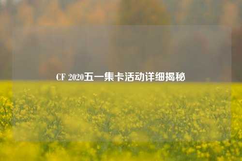 CF 2020五一集卡活动详细揭秘