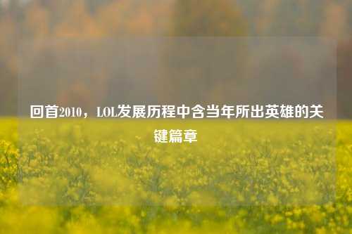 回首2010，LOL发展历程中含当年所出英雄的关键篇章