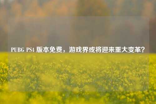 PUBG PS4 版本免费，游戏界或将迎来重大变革？