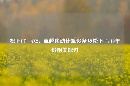 松下CF - AX2，卓越移动计算设备及松下cf n10年份相关探讨