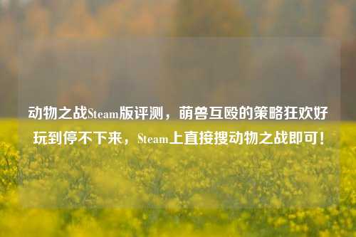动物之战Steam版评测，萌兽互殴的策略狂欢好玩到停不下来，Steam上直接搜动物之战即可！