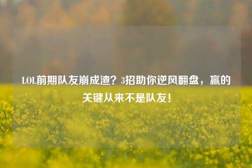 LOL前期队友崩成渣？3招助你逆风翻盘，赢的关键从来不是队友！