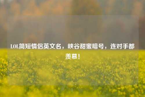 LOL简短情侣英文名，峡谷甜蜜暗号，连对手都羡慕！
