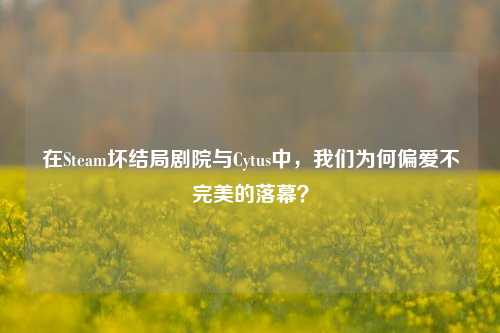 在Steam坏结局剧院与Cytus中，我们为何偏爱不完美的落幕？